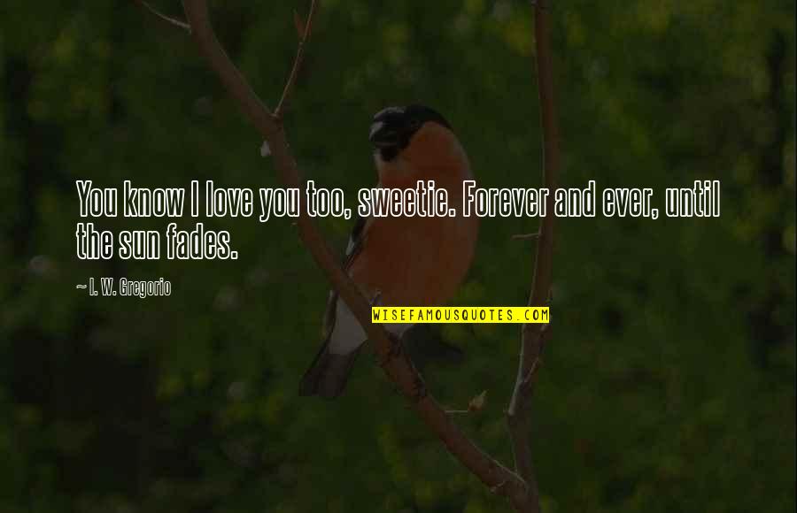 Love That Fades Quotes By I. W. Gregorio: You know I love you too, sweetie. Forever