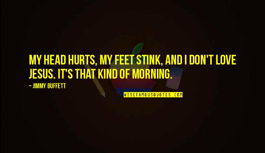Love That Hurt Quotes By Jimmy Buffett: My head hurts, my feet stink, and I