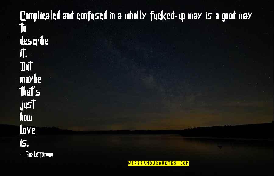 Love That Is Complicated Quotes By Gayle Forman: Complicated and confused in a wholly fucked-up way Love That Is Complicated Quotes By Gayle Forman: Complicated and confused in a wholly fucked-up way