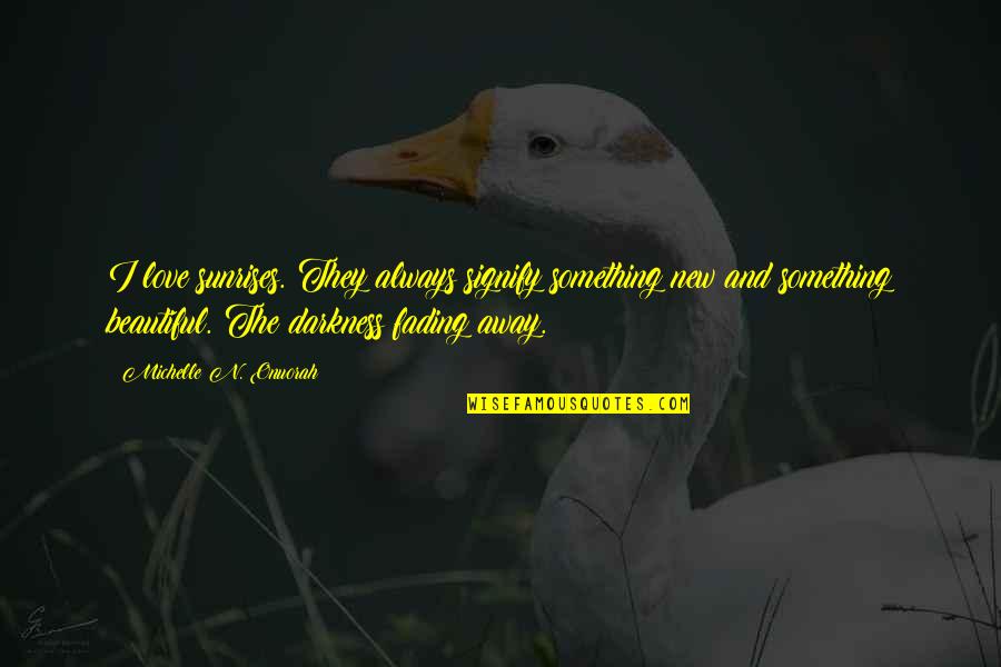 Love That Is Fading Away Quotes By Michelle N. Onuorah: I love sunrises. They always signify something new Love That Is Fading Away Quotes By Michelle N. Onuorah: I love sunrises. They always signify something new