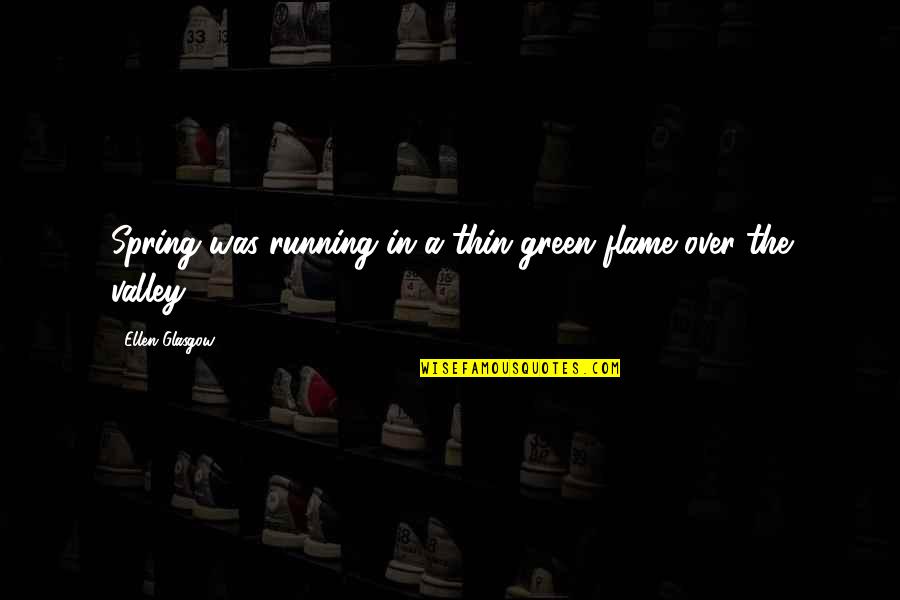 Love That Is Fading Quotes By Ellen Glasgow: Spring was running in a thin green flame Love That Is Fading Quotes By Ellen Glasgow: Spring was running in a thin green flame