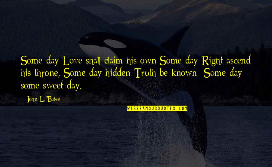 Love That Is Hidden Quotes By John L. Bates: Some day Love shall claim his own Some