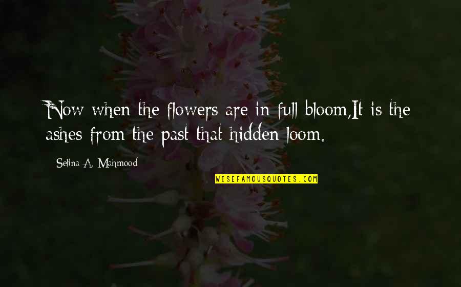 Love That Is Hidden Quotes By Selina A. Mahmood: Now when the flowers are in full bloom,It