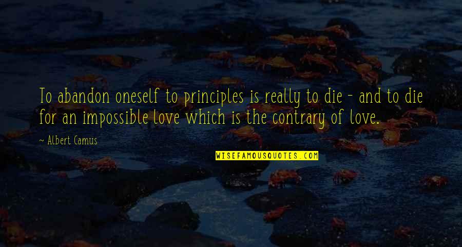 Love That Is Impossible Quotes By Albert Camus: To abandon oneself to principles is really to Love That Is Impossible Quotes By Albert Camus: To abandon oneself to principles is really to
