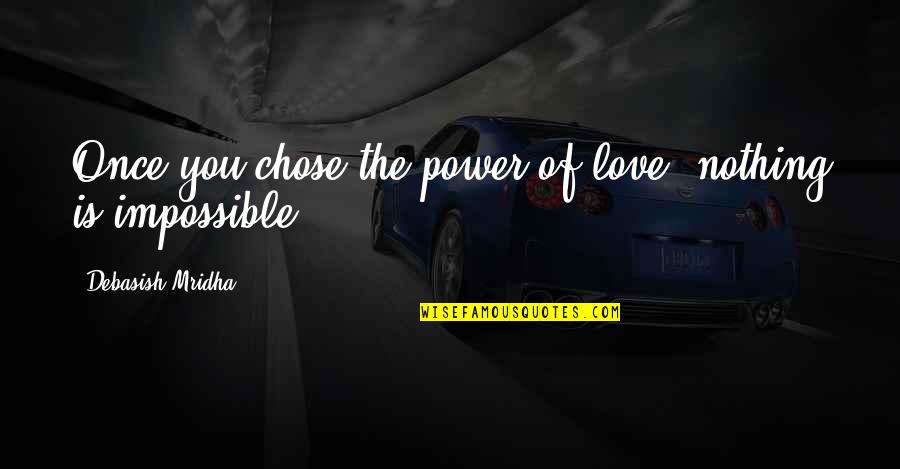 Love That Is Impossible Quotes By Debasish Mridha: Once you chose the power of love, nothing Love That Is Impossible Quotes By Debasish Mridha: Once you chose the power of love, nothing