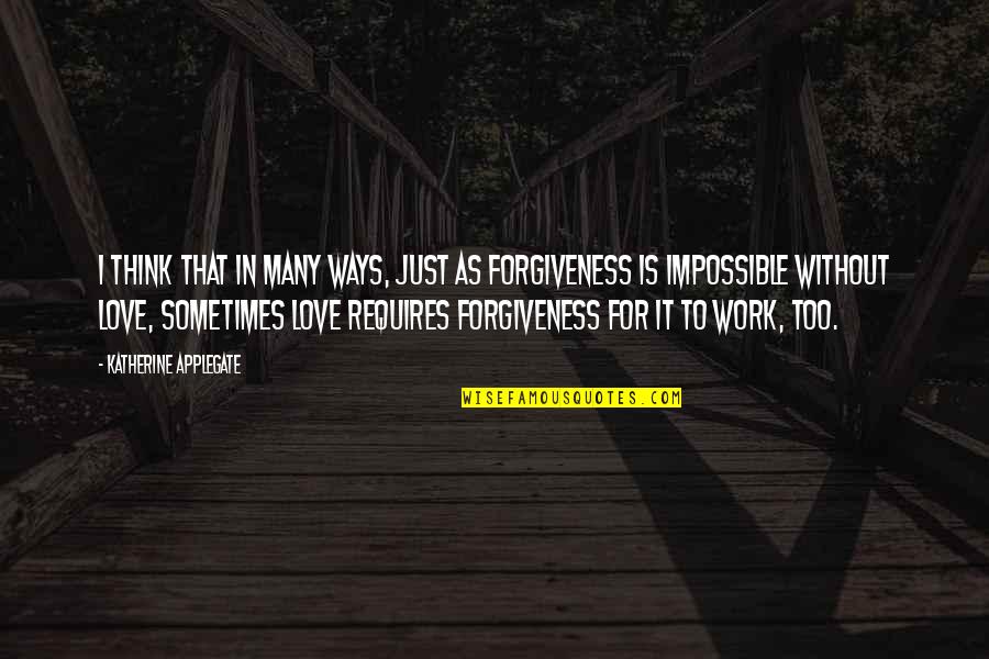 Love That Is Impossible Quotes By Katherine Applegate: I think that in many ways, just as Love That Is Impossible Quotes By Katherine Applegate: I think that in many ways, just as