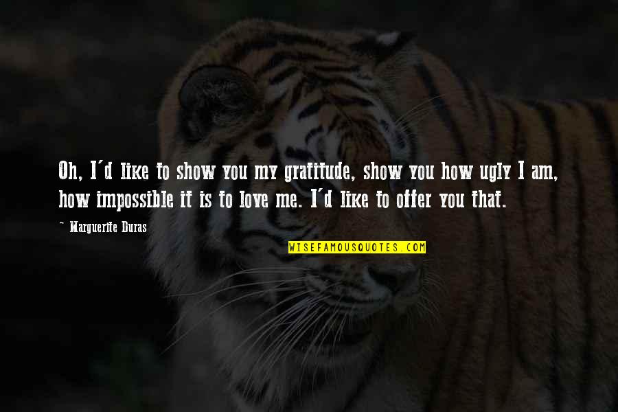 Love That Is Impossible Quotes By Marguerite Duras: Oh, I'd like to show you my gratitude, Love That Is Impossible Quotes By Marguerite Duras: Oh, I'd like to show you my gratitude,