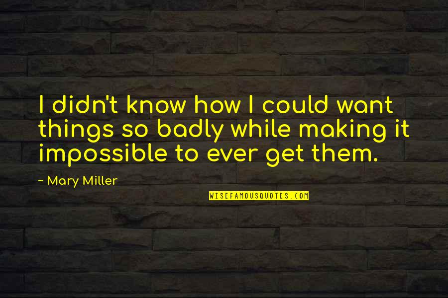 Love That Is Impossible Quotes By Mary Miller: I didn't know how I could want things Love That Is Impossible Quotes By Mary Miller: I didn't know how I could want things