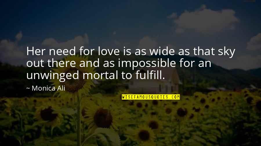 Love That Is Impossible Quotes By Monica Ali: Her need for love is as wide as Love That Is Impossible Quotes By Monica Ali: Her need for love is as wide as