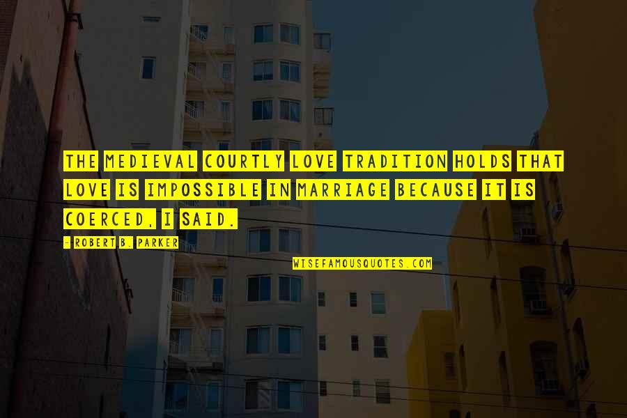 Love That Is Impossible Quotes By Robert B. Parker: The medieval courtly love tradition holds that love Love That Is Impossible Quotes By Robert B. Parker: The medieval courtly love tradition holds that love