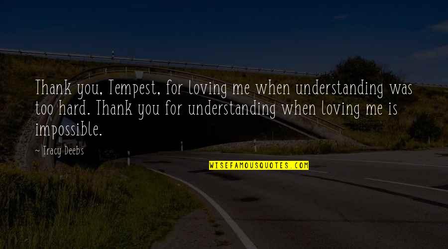 Love That Is Impossible Quotes By Tracy Deebs: Thank you, Tempest, for loving me when understanding Love That Is Impossible Quotes By Tracy Deebs: Thank you, Tempest, for loving me when understanding