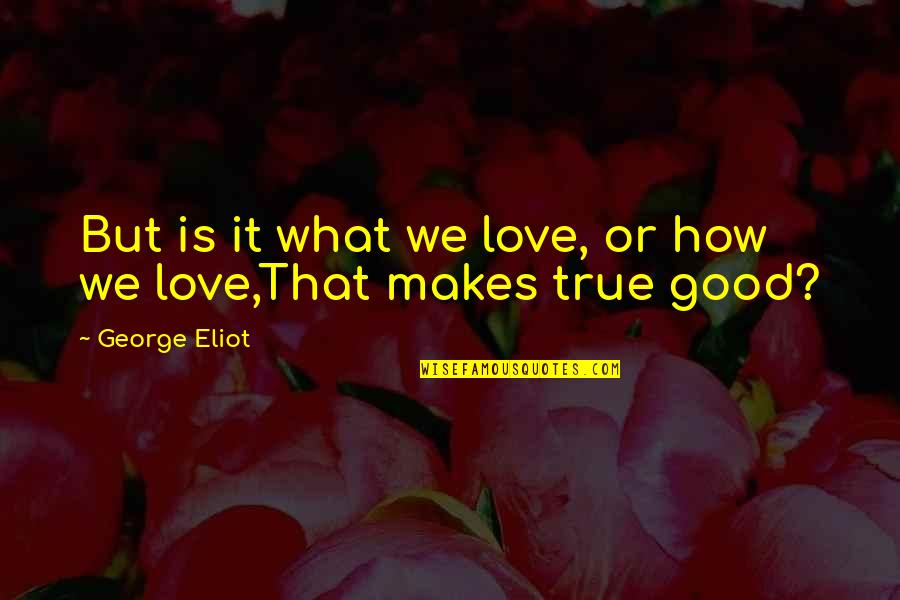 Love That Is True Quotes By George Eliot: But is it what we love, or how