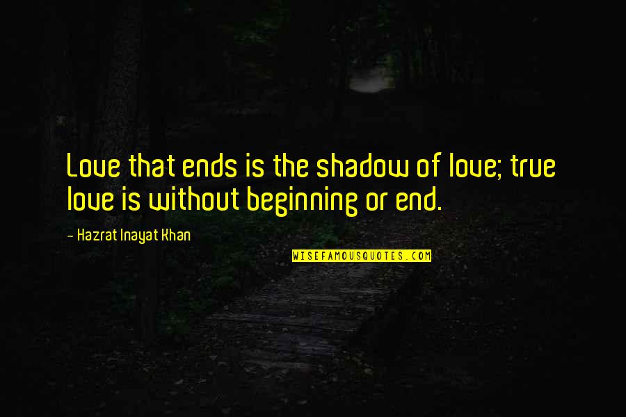 Love That Is True Quotes By Hazrat Inayat Khan: Love that ends is the shadow of love;