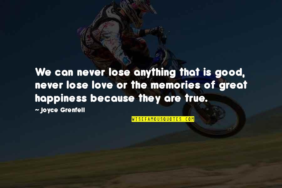 Love That Is True Quotes By Joyce Grenfell: We can never lose anything that is good,