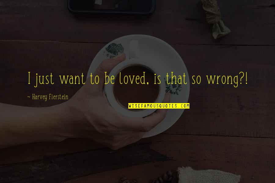 Love That Is Wrong Quotes By Harvey Fierstein: I just want to be loved, is that Love That Is Wrong Quotes By Harvey Fierstein: I just want to be loved, is that
