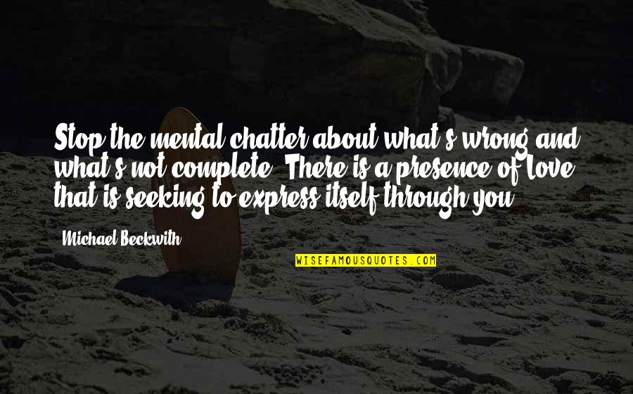 Love That Is Wrong Quotes By Michael Beckwith: Stop the mental chatter about what's wrong and Love That Is Wrong Quotes By Michael Beckwith: Stop the mental chatter about what's wrong and