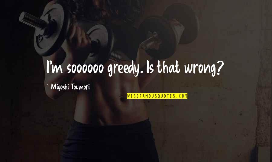 Love That Is Wrong Quotes By Miyoshi Toumori: I'm soooooo greedy. Is that wrong? Love That Is Wrong Quotes By Miyoshi Toumori: I'm soooooo greedy. Is that wrong?