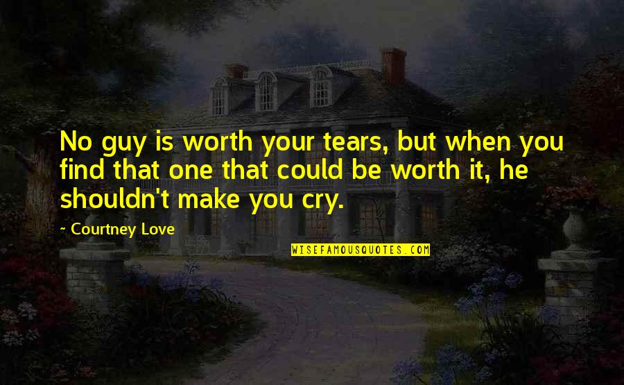 Love That Make You Cry Quotes By Courtney Love: No guy is worth your tears, but when
