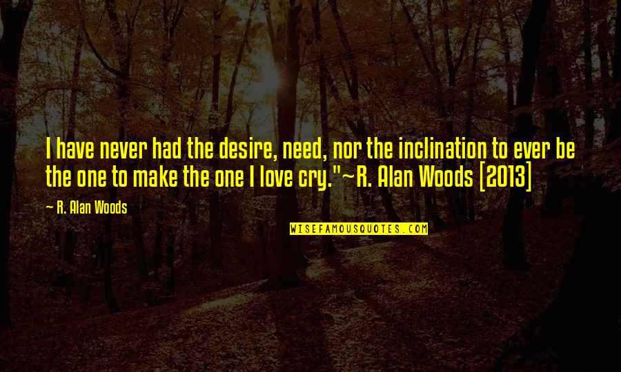 Love That Make You Cry Quotes By R. Alan Woods: I have never had the desire, need, nor