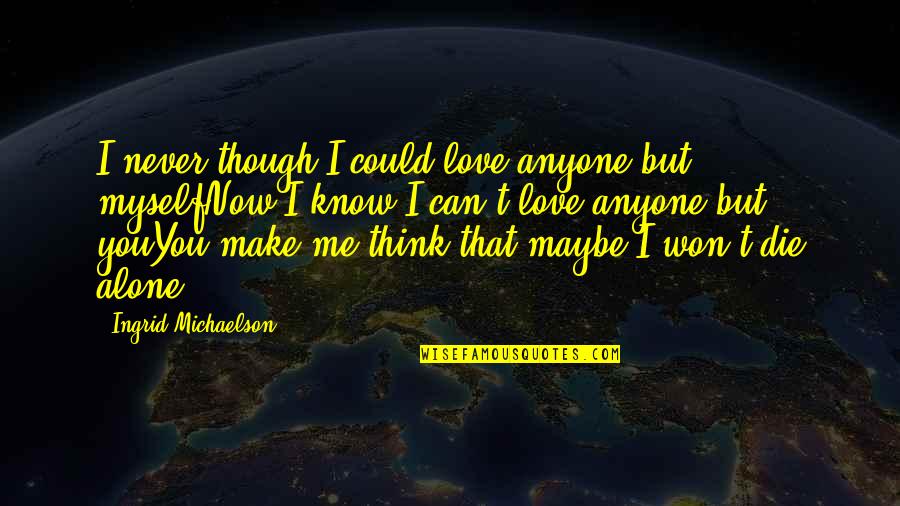 Love That Make You Think Quotes By Ingrid Michaelson: I never though I could love anyone but