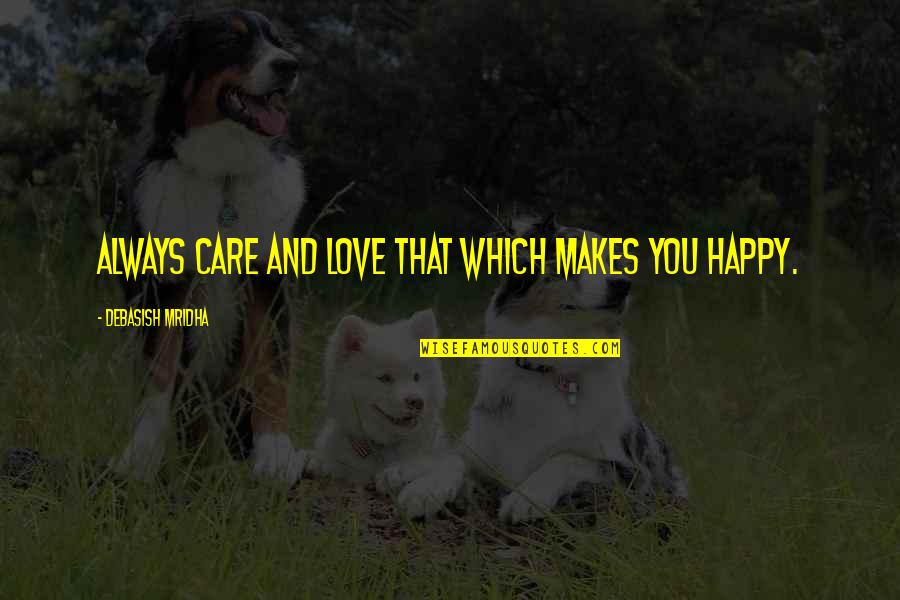 Love That Makes You Happy Quotes By Debasish Mridha: Always care and love that which makes you