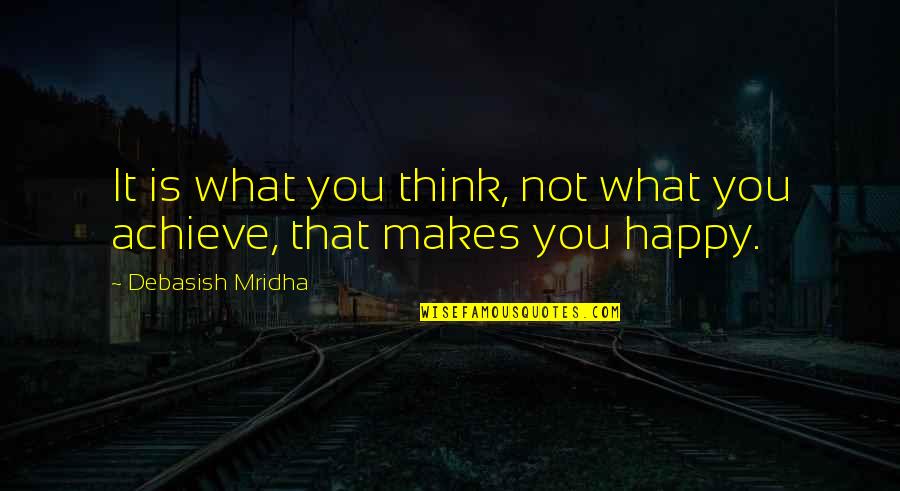 Love That Makes You Happy Quotes By Debasish Mridha: It is what you think, not what you