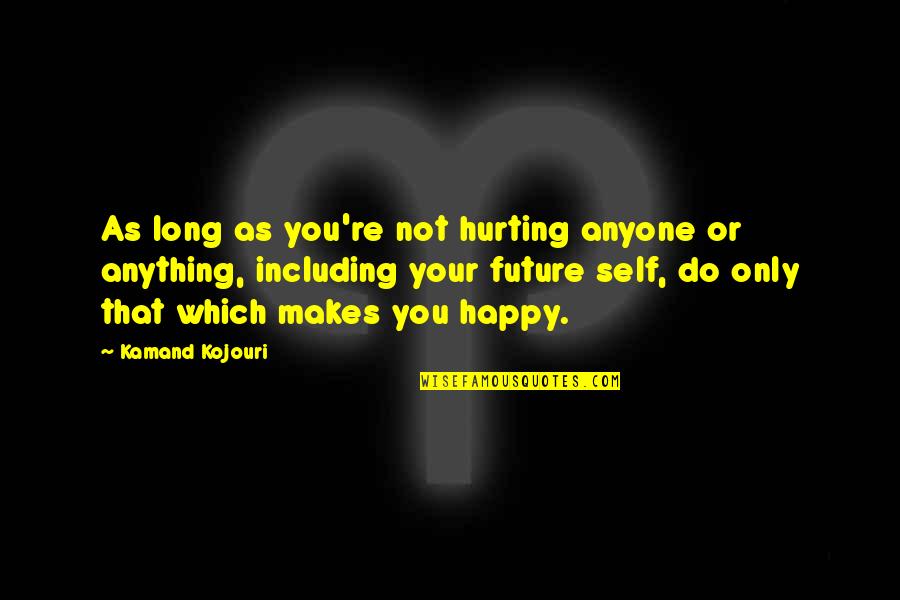 Love That Makes You Happy Quotes By Kamand Kojouri: As long as you're not hurting anyone or