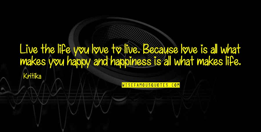 Love That Makes You Happy Quotes By Kritika: Live the life you love to live. Because