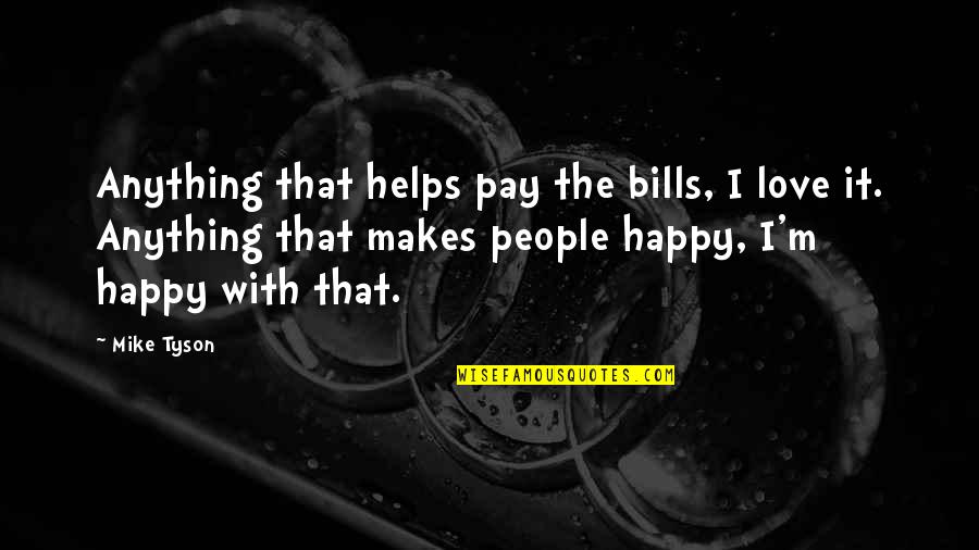 Love That Makes You Happy Quotes By Mike Tyson: Anything that helps pay the bills, I love