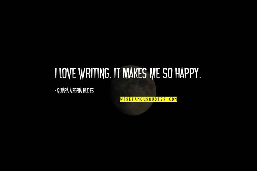 Love That Makes You Happy Quotes By Quiara Alegria Hudes: I love writing. It makes me so happy.