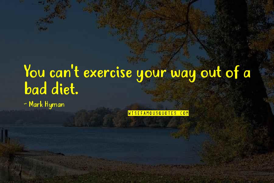 Love That Shouldnt Be Quotes By Mark Hyman: You can't exercise your way out of a Love That Shouldnt Be Quotes By Mark Hyman: You can't exercise your way out of a