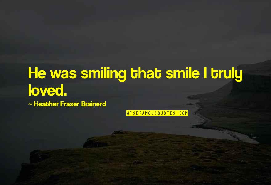 Love That Smile Quotes By Heather Fraser Brainerd: He was smiling that smile I truly loved.