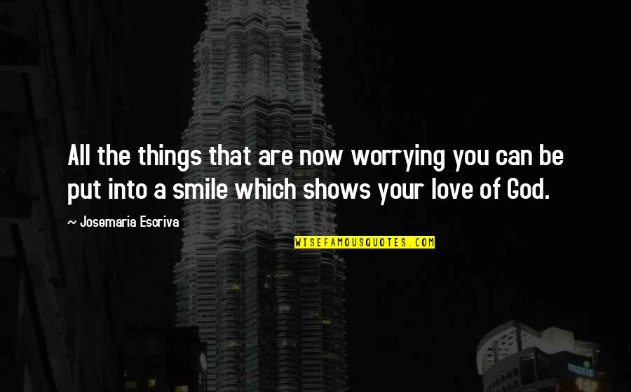 Love That Smile Quotes By Josemaria Escriva: All the things that are now worrying you