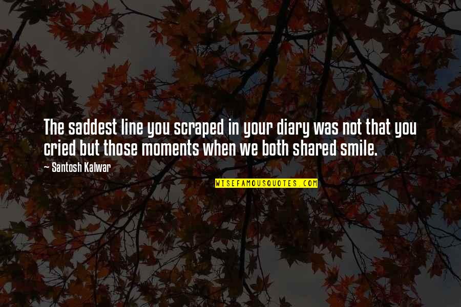 Love That Smile Quotes By Santosh Kalwar: The saddest line you scraped in your diary