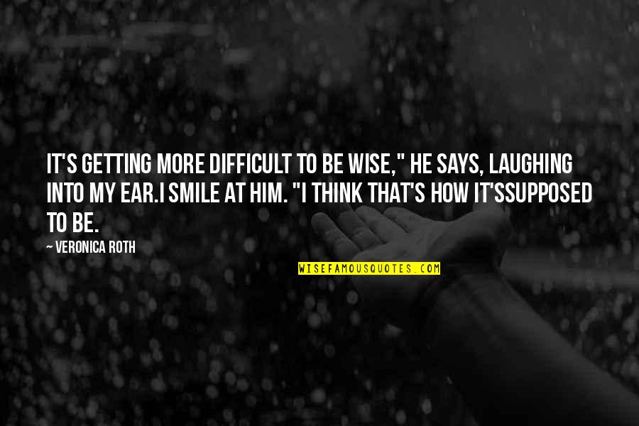 Love That Smile Quotes By Veronica Roth: It's getting more difficult to be wise," he