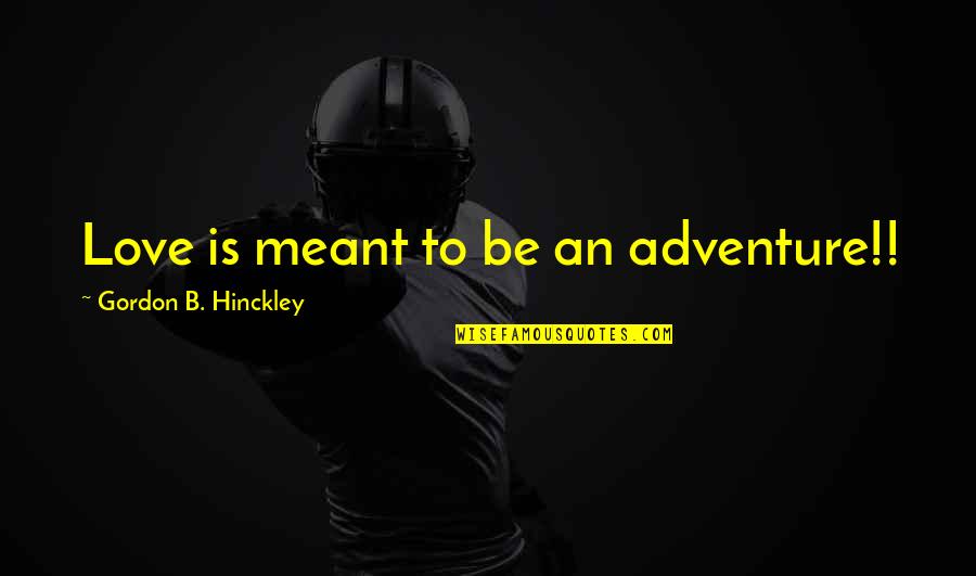 Love That Was Meant To Be Quotes By Gordon B. Hinckley: Love is meant to be an adventure!! Love That Was Meant To Be Quotes By Gordon B. Hinckley: Love is meant to be an adventure!!