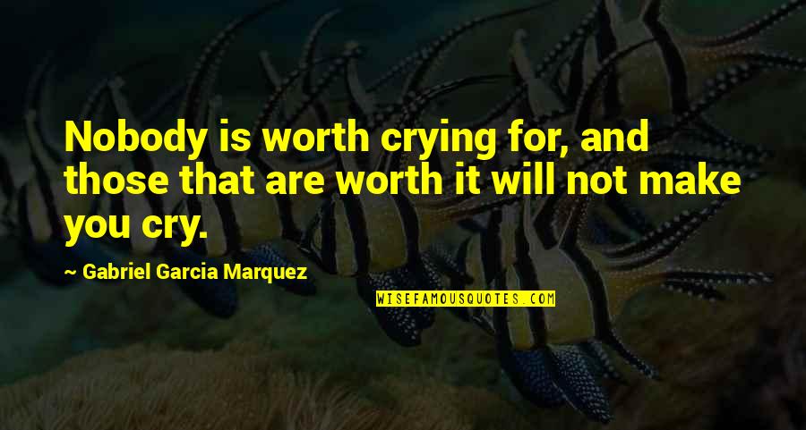 Love That Will Make You Cry Quotes By Gabriel Garcia Marquez: Nobody is worth crying for, and those that