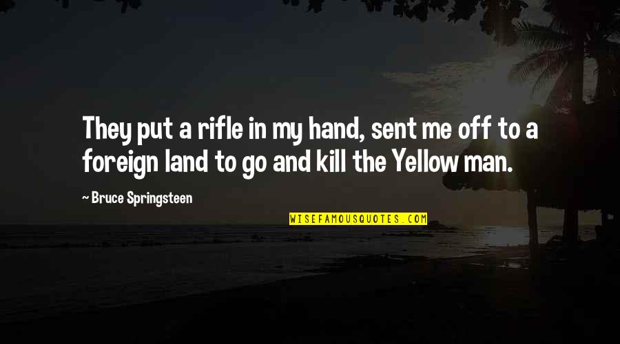 Love That Will Never End Quotes By Bruce Springsteen: They put a rifle in my hand, sent Love That Will Never End Quotes By Bruce Springsteen: They put a rifle in my hand, sent