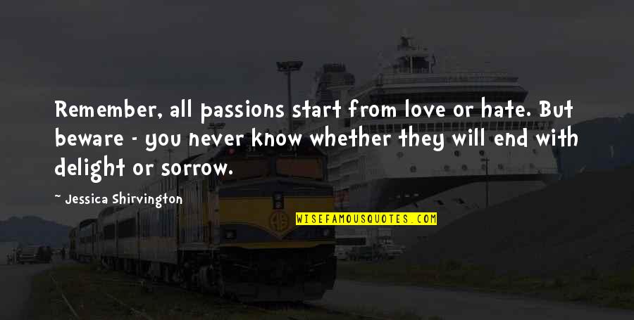 Love That Will Never End Quotes By Jessica Shirvington: Remember, all passions start from love or hate. Love That Will Never End Quotes By Jessica Shirvington: Remember, all passions start from love or hate.