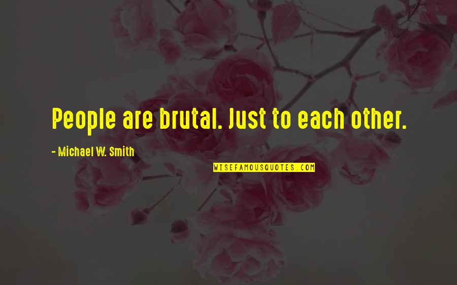 Love That Will Never End Quotes By Michael W. Smith: People are brutal. Just to each other. Love That Will Never End Quotes By Michael W. Smith: People are brutal. Just to each other.