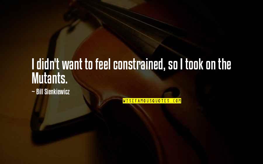 Love That Will Never Work Quotes By Bill Sienkiewicz: I didn't want to feel constrained, so I