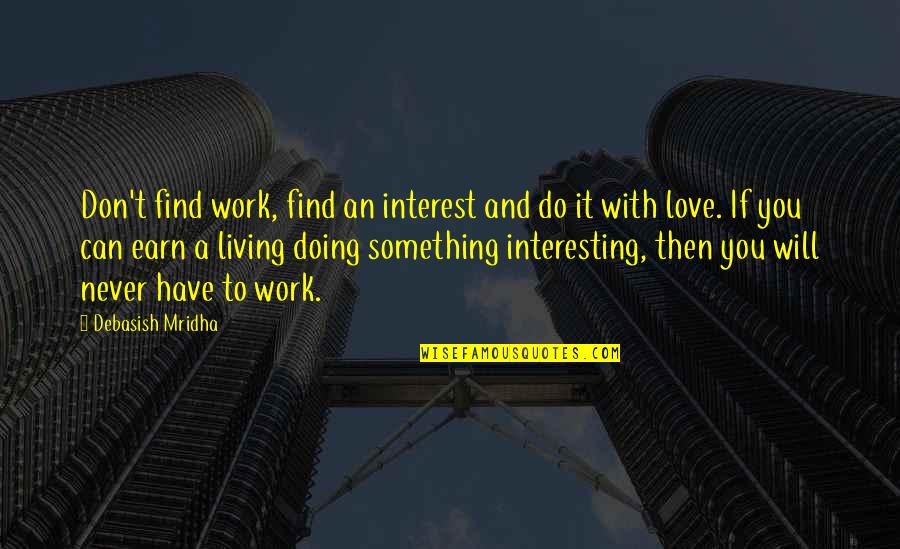 Love That Will Never Work Quotes By Debasish Mridha: Don't find work, find an interest and do