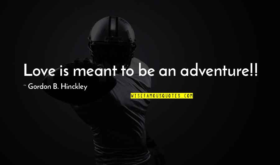 Love That's Not Meant To Be Quotes By Gordon B. Hinckley: Love is meant to be an adventure!! Love That's Not Meant To Be Quotes By Gordon B. Hinckley: Love is meant to be an adventure!!
