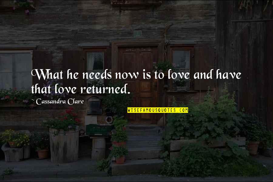 Love That's Not Returned Quotes By Cassandra Clare: What he needs now is to love and