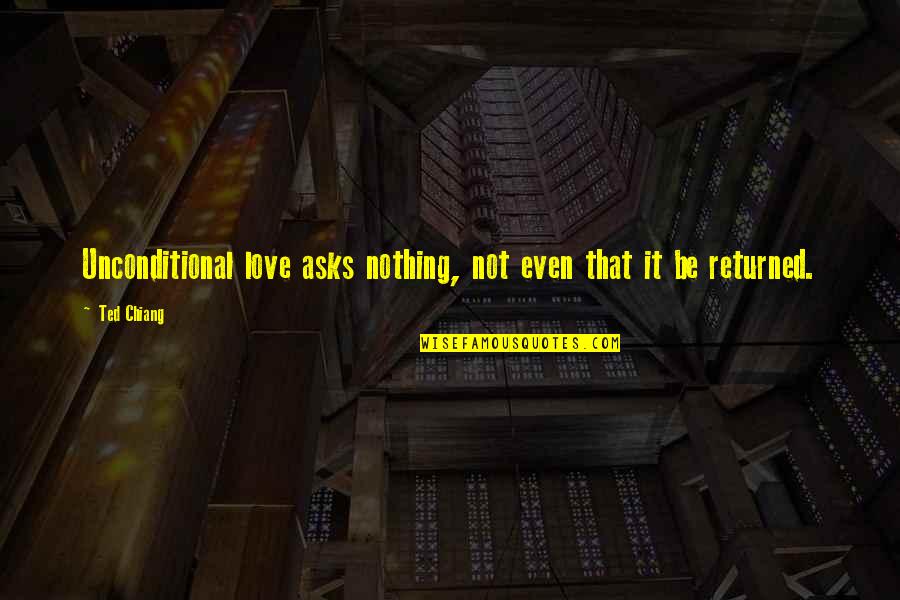 Love That's Not Returned Quotes By Ted Chiang: Unconditional love asks nothing, not even that it