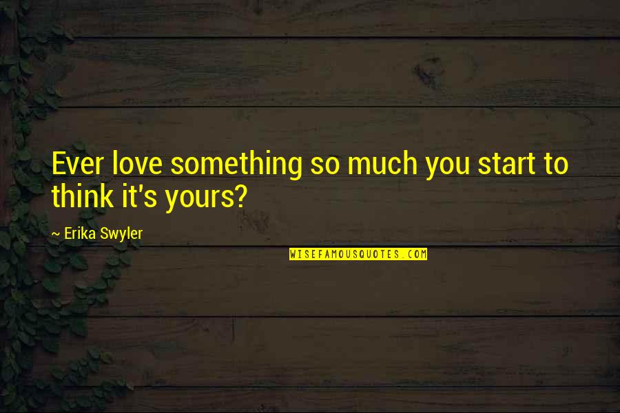 Love That's Not Yours Quotes By Erika Swyler: Ever love something so much you start to