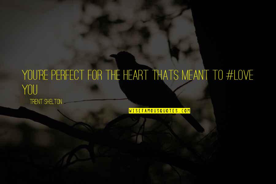 Love Thats Quotes By Trent Shelton: You're perfect for the heart thats meant to