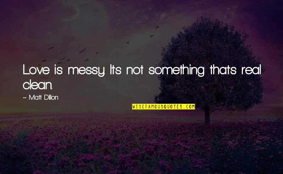 Love That's Real Quotes By Matt Dillon: Love is messy. It's not something that's real
