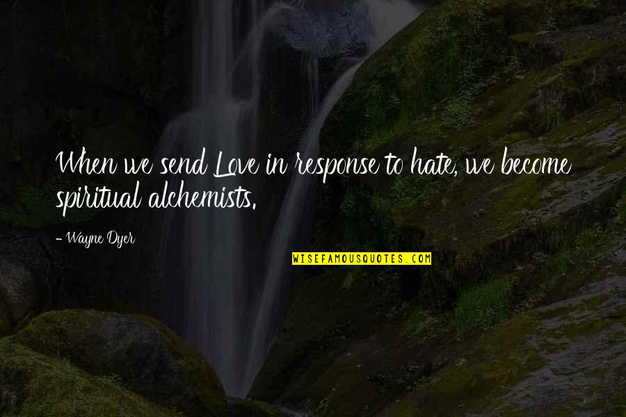 Love The Alchemist Quotes By Wayne Dyer: When we send Love in response to hate,