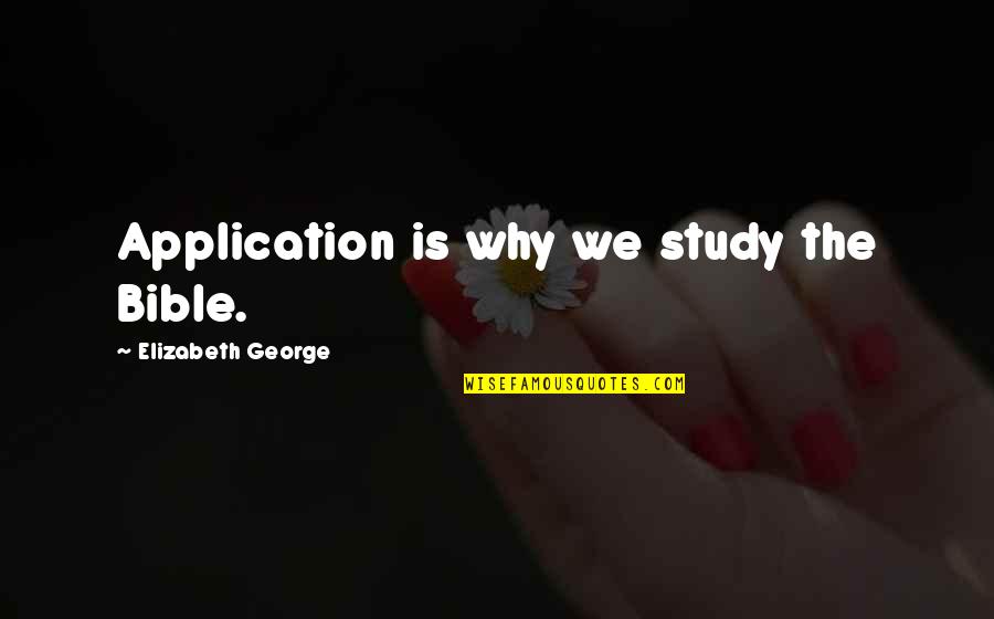 Love The Bible Quotes By Elizabeth George: Application is why we study the Bible.